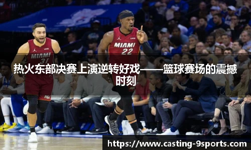 热火东部决赛上演逆转好戏——篮球赛场的震撼时刻