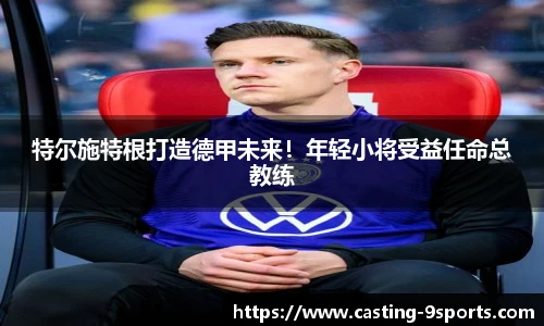 特尔施特根打造德甲未来！年轻小将受益任命总教练