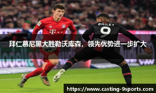拜仁慕尼黑大胜勒沃库森，领先优势进一步扩大