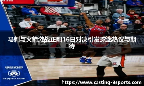 马刺与火箭激战正酣16日对决引发球迷热议与期待