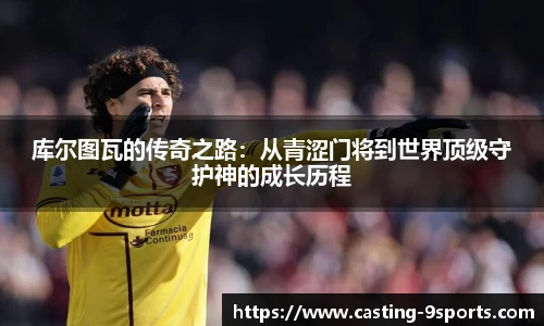 库尔图瓦的传奇之路：从青涩门将到世界顶级守护神的成长历程